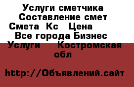 Услуги сметчика. Составление смет. Смета, Кс › Цена ­ 500 - Все города Бизнес » Услуги   . Костромская обл.